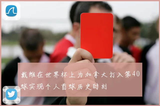 戴维在世界杯上为加拿大打入第40球实现个人首球历史时刻